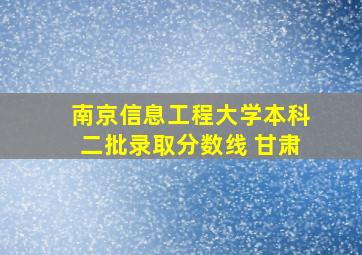 南京信息工程大学本科二批录取分数线 甘肃